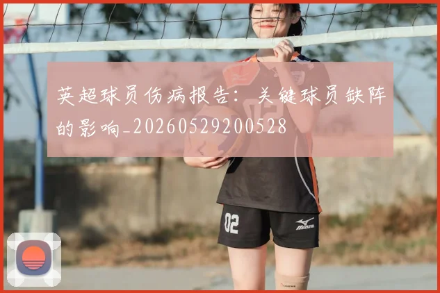 英超球员伤病报告：关键球员缺阵的影响_20260529200528