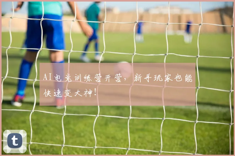 AI电竞训练营开营，新手玩家也能快速变大神！