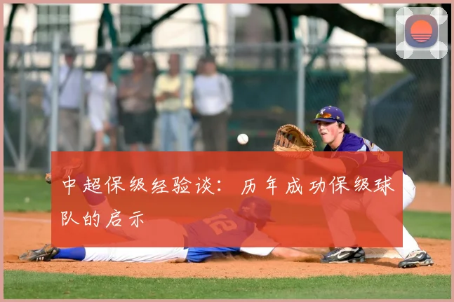 中超保级经验谈:历年成功保级球队的启示