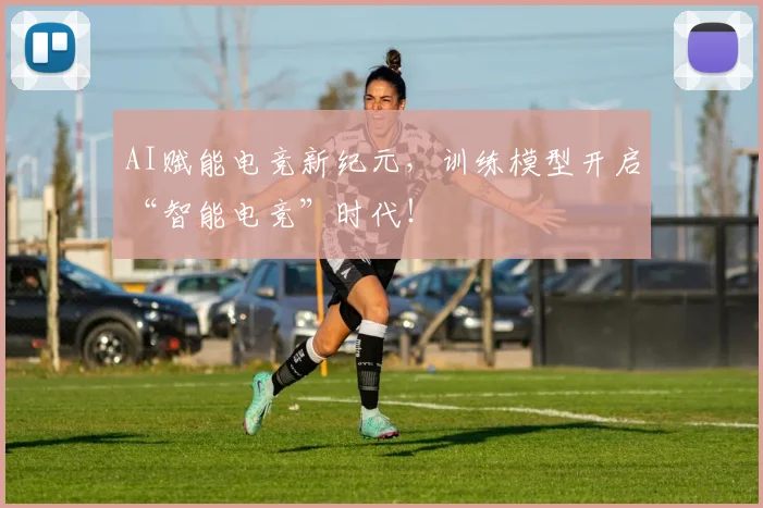 AI赋能电竞新纪元,训练模型开启“智能电竞”时代!