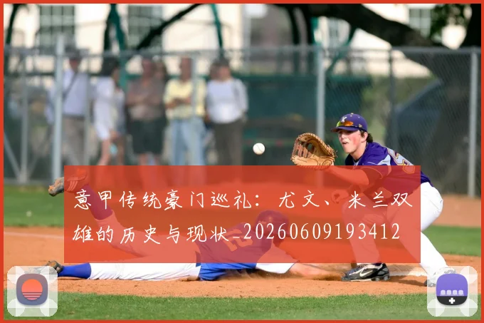 意甲传统豪门巡礼：尤文、米兰双雄的历史与现状_20260609193412