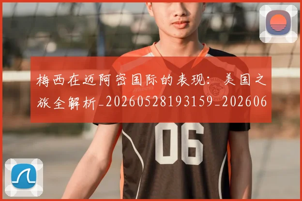 梅西在迈阿密国际的表现:美国之旅全解析_20260528193159_20260609221822
